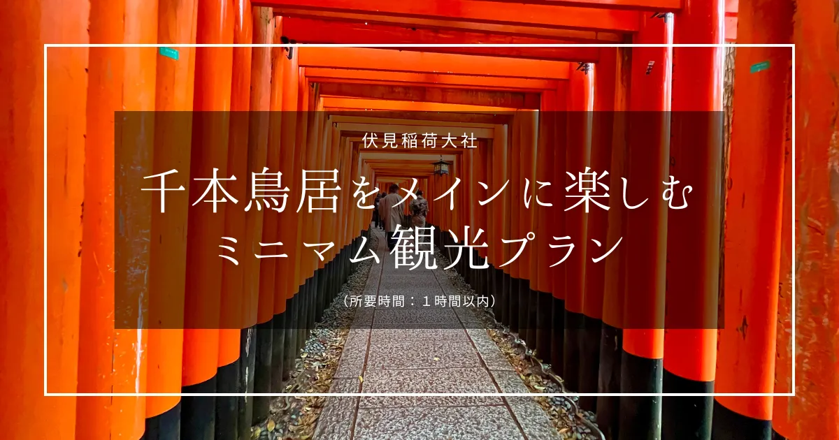 超広大な伏見稲荷大社！千本鳥居をメインに楽しむミニマム観光プラン（所要時間１時間以内）