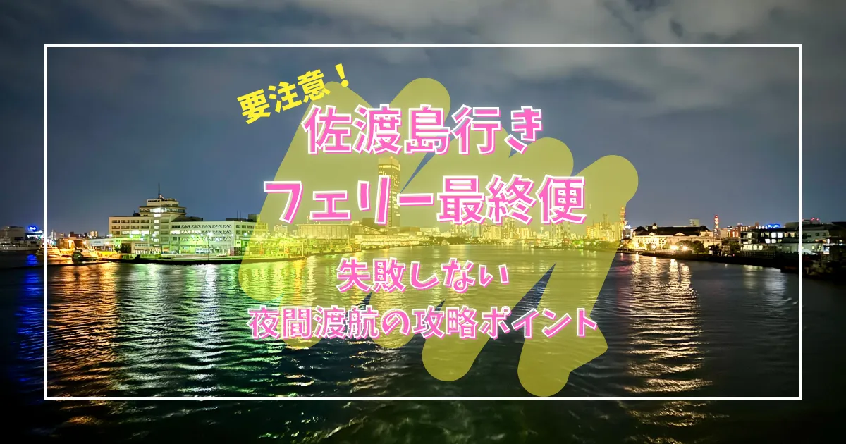 徹底検証！佐渡汽船フェリー最終便で佐渡島に渡ったらどうなる？！失敗しない夜間渡航の攻略ポイント