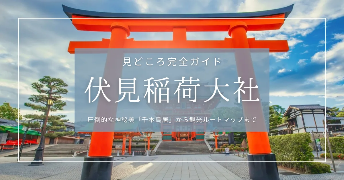 伏見稲荷大社の見どころ完全ガイド｜京都随一！圧倒的な神秘美「千本鳥居」から観光ルートマップまで